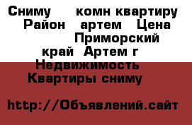 Сниму 1-2 комн квартиру  › Район ­ артем › Цена ­ 18 000 - Приморский край, Артем г. Недвижимость » Квартиры сниму   